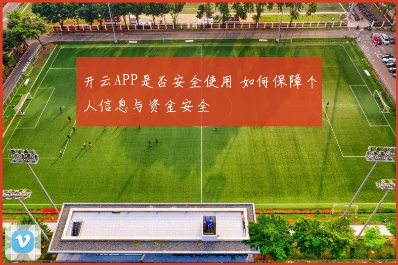 开云APP是否安全使用 如何保障个人信息与资金安全