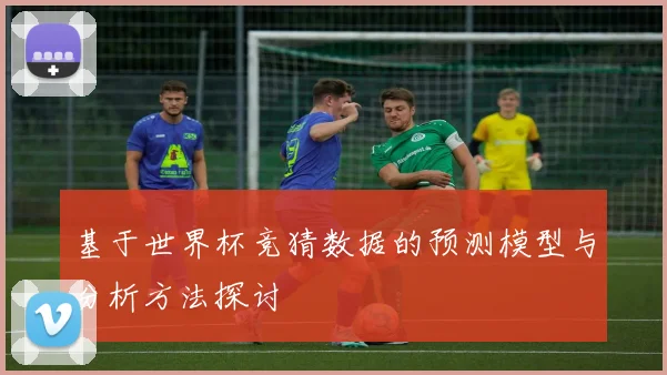 基于世界杯竞猜数据的预测模型与分析方法探讨