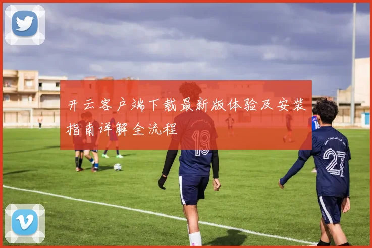 开云客户端下载最新版体验及安装指南详解全流程