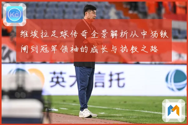 维埃拉足球传奇全景解析从中场铁闸到冠军领袖的成长与执教之路