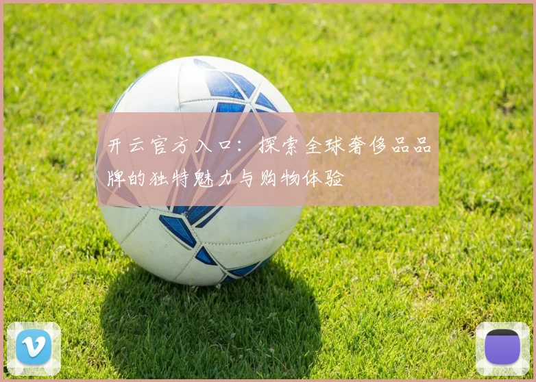 开云官方入口：探索全球奢侈品品牌的独特魅力与购物体验