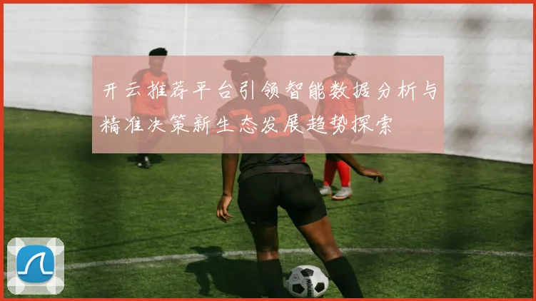 开云推荐平台引领智能数据分析与精准决策新生态发展趋势探索