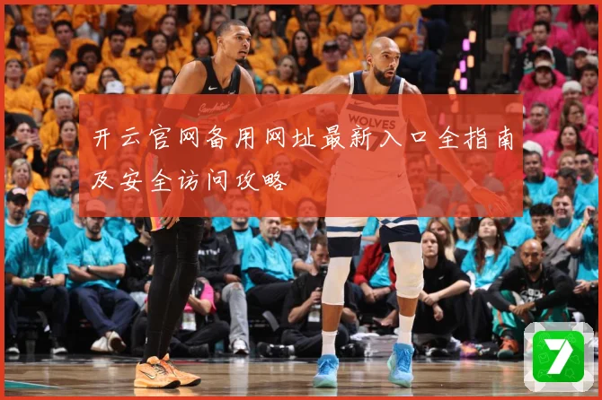 开云官网备用网址最新入口全指南及安全访问攻略