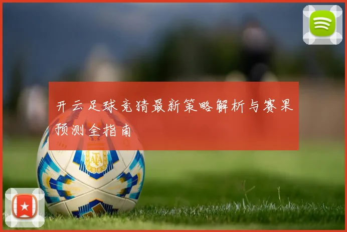 开云足球竞猜最新策略解析与赛果预测全指南