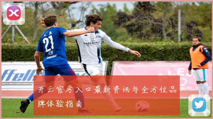 开云官方入口最新资讯与全方位品牌体验指南