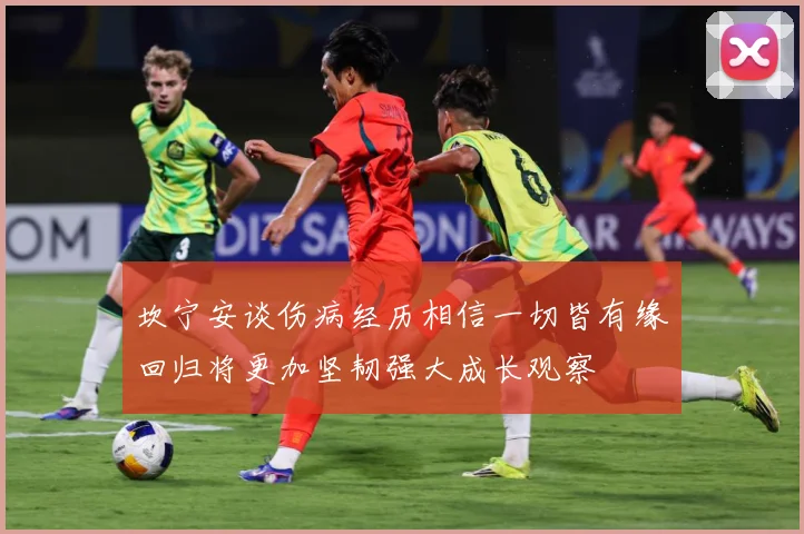 坎宁安谈伤病经历相信一切皆有缘回归将更加坚韧强大成长观察