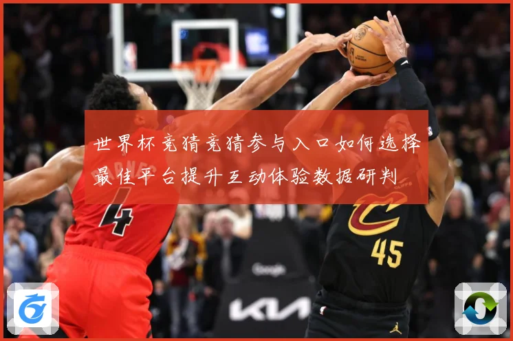 世界杯竞猜竞猜参与入口如何选择最佳平台提升互动体验数据研判