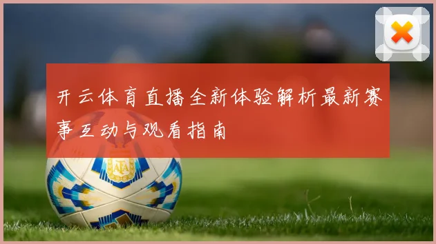 开云体育直播全新体验解析最新赛事互动与观看指南