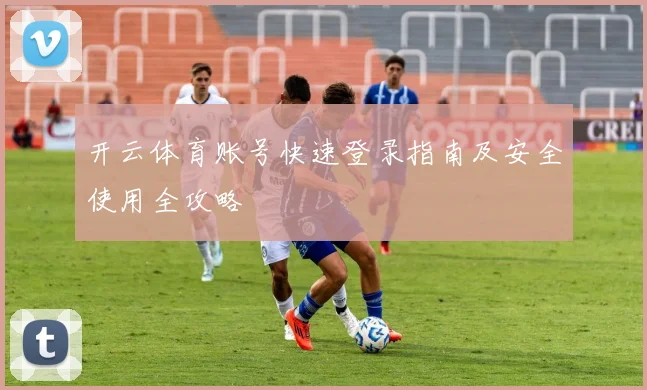 开云体育账号快速登录指南及安全使用全攻略