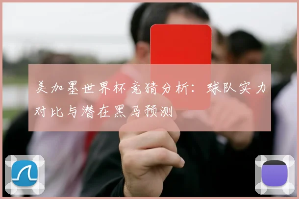美加墨世界杯竞猜分析：球队实力对比与潜在黑马预测