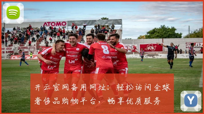 开云官网备用网址：轻松访问全球奢侈品购物平台，畅享优质服务