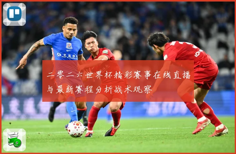 二零二六世界杯精彩赛事在线直播与最新赛程分析战术观察