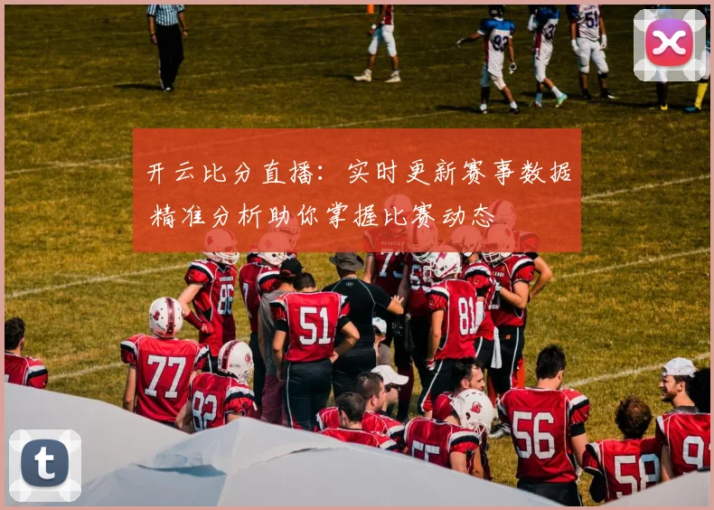 开云比分直播：实时更新赛事数据 精准分析助你掌握比赛动态