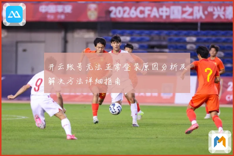 开云账号无法正常登录原因分析及解决方法详细指南