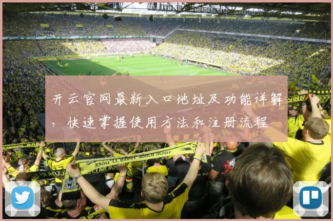 开云官网最新入口地址及功能详解，快速掌握使用方法和注册流程