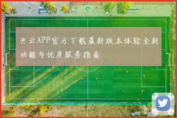 开云APP官方下载最新版本体验全新功能与优质服务指南