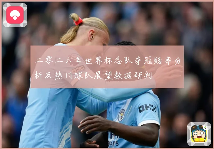 二零二六年世界杯各队夺冠赔率分析及热门球队展望数据研判