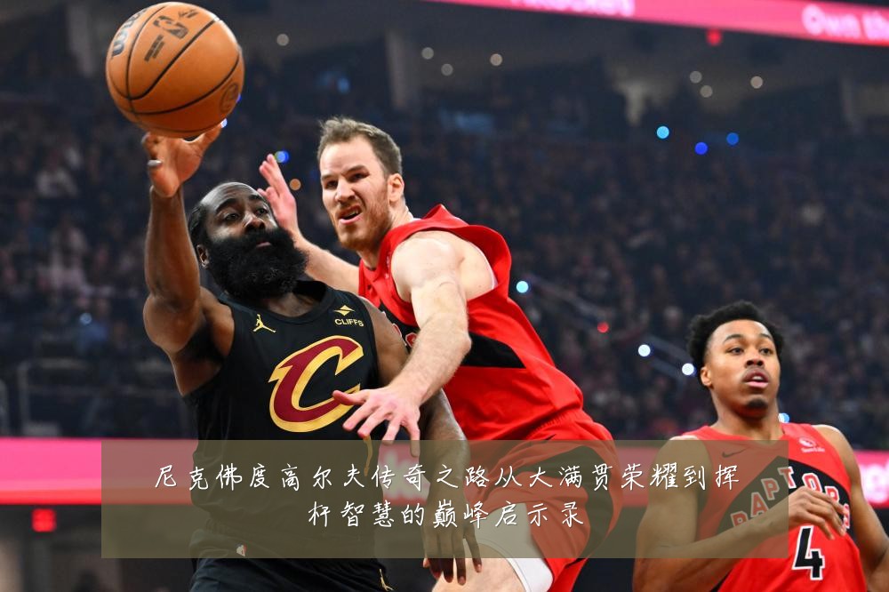 尼克佛度高尔夫传奇之路从大满贯荣耀到挥杆智慧的巅峰启示录