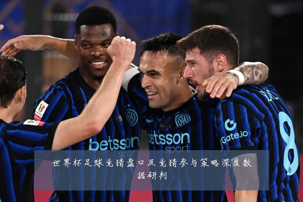 世界杯足球竞猜盘口及竞猜参与策略深度数据研判