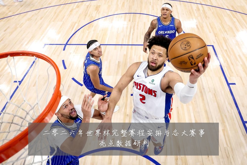 二零二六年世界杯完整赛程安排与各大赛事亮点数据研判